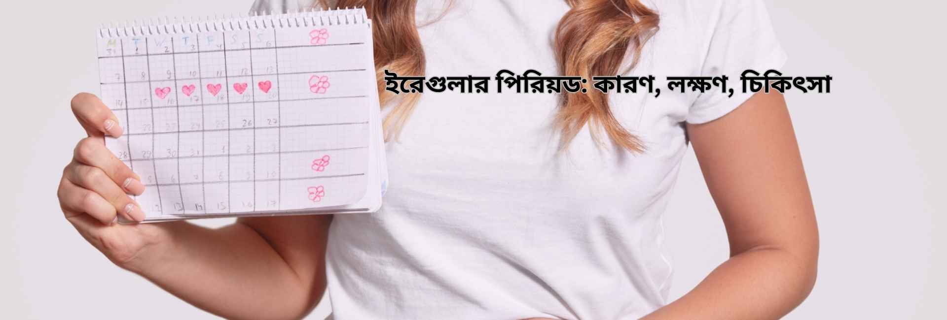 ইরেগুলার পিরিয়ড: কারণ, লক্ষণ, চিকিৎসা